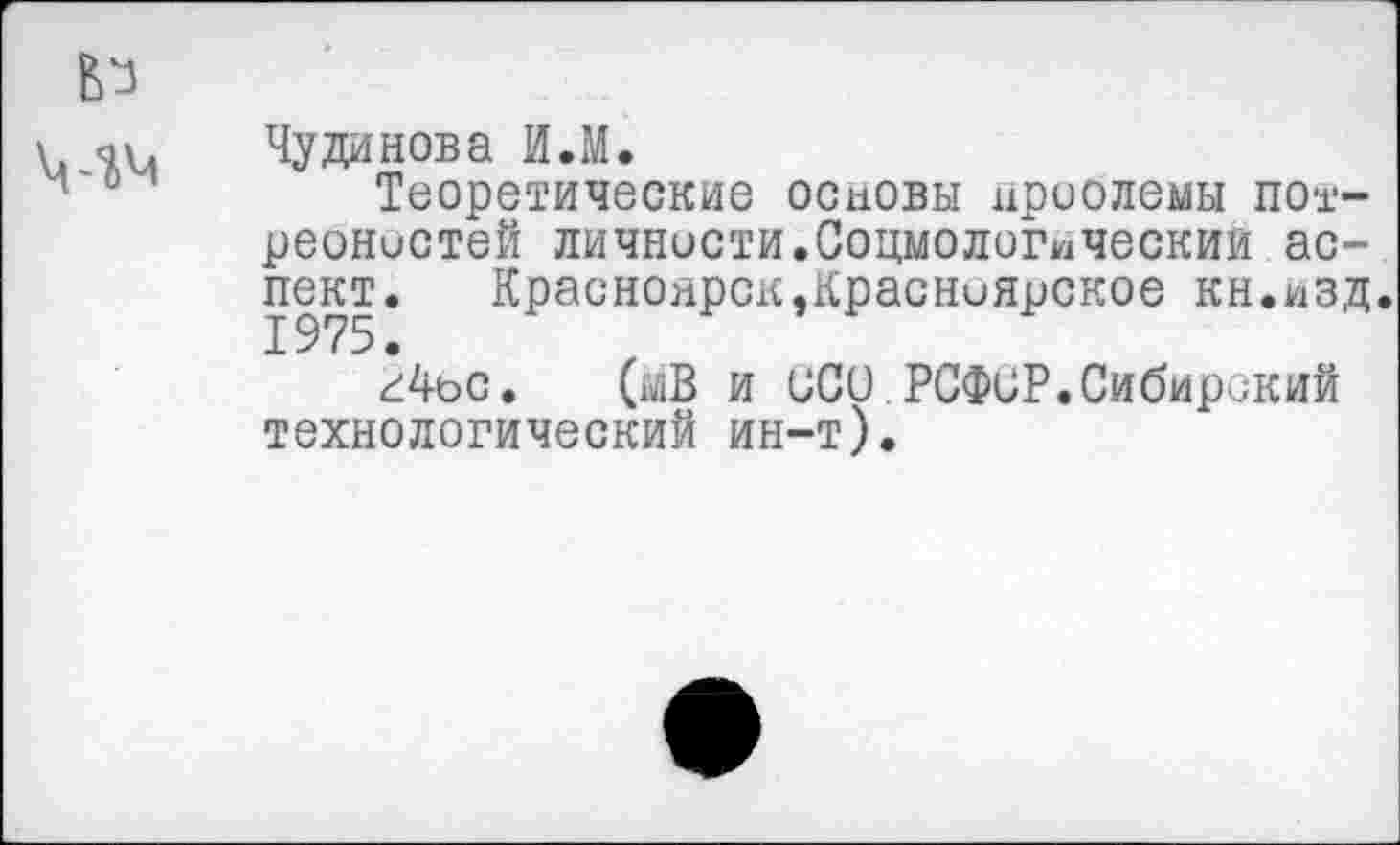 ﻿Чудинова И.М.
Теоретические основы проблемы пот— реонистей личности.Соцмологическим аспект. Красноярск,Красноярское кн.изд.
к4ьс. (мВ и ССО.РСФСР.Сибирский технологический ин-т).